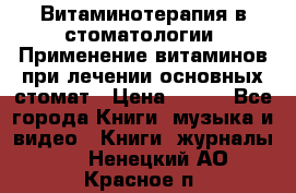 Витаминотерапия в стоматологии  Применение витаминов при лечении основных стомат › Цена ­ 257 - Все города Книги, музыка и видео » Книги, журналы   . Ненецкий АО,Красное п.